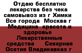 Отдаю бесплатно лекарства без чека, самовывоз из г.Химки - Все города, Москва г. Медицина, красота и здоровье » Лекарственные средства   . Северная Осетия,Владикавказ г.